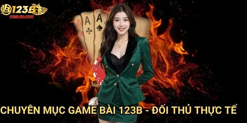 Chuyên mục game bài 123b - Đối thủ thực tế