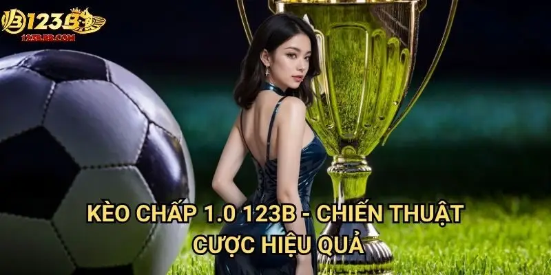 Kèo chấp 1.0 123b - Chiến thuật cược hiệu quả